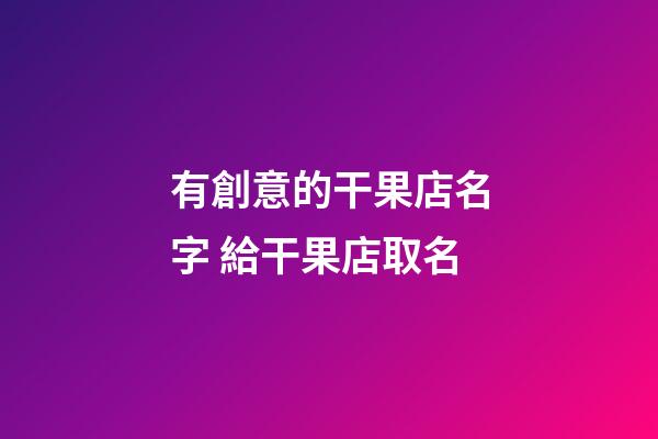 有創意的干果店名字 給干果店取名-第1張-店鋪起名-玄機派